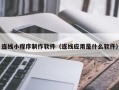 梅河口连线小程序制作软件（连线应用是什么软件）
