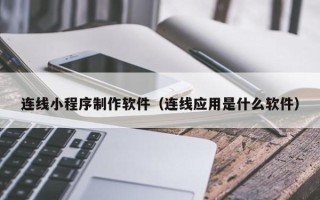 梅河口连线小程序制作软件（连线应用是什么软件）