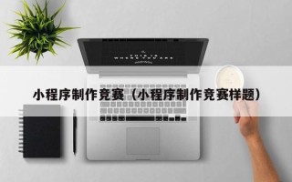梅河口小程序制作竞赛（小程序制作竞赛样题）