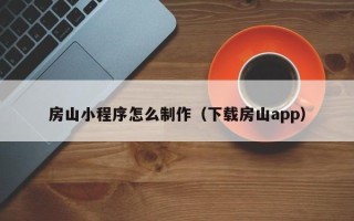 梅河口房山小程序怎么制作（下载房山app）