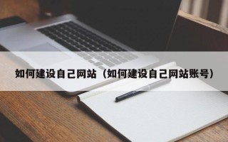 梅河口如何建设自己网站（如何建设自己网站账号）