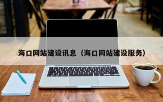 梅河口海口网站建设讯息（海口网站建设服务）