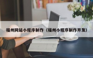 梅河口福州网站小程序制作（福州小程序制作开发）
