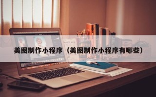 梅河口美图制作小程序（美图制作小程序有哪些）