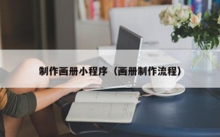 梅河口制作画册小程序（画册制作流程）