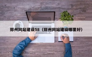 梅河口郑州网站建设58（郑州网站建设哪里好）