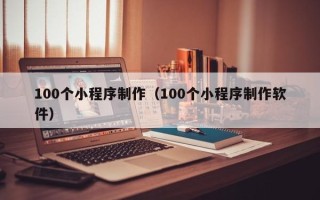 梅河口100个小程序制作（100个小程序制作软件）