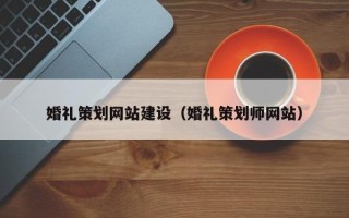 梅河口婚礼策划网站建设（婚礼策划师网站）