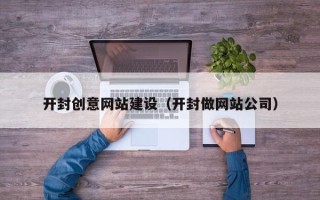 梅河口开封创意网站建设（开封做网站公司）